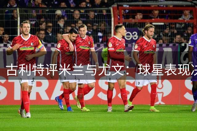 古利特评米兰与尤文：球星表现决定球队成败