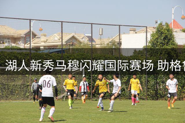 湖人新秀马穆闪耀国际赛场 助格鲁吉亚力克以色列