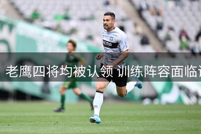 老鹰四将均被认领 训练阵容面临调整